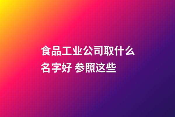 食品工业公司取什么名字好 参照这些-第1张-公司起名-玄机派
